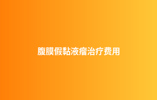 腹膜假黏液瘤治疗费用