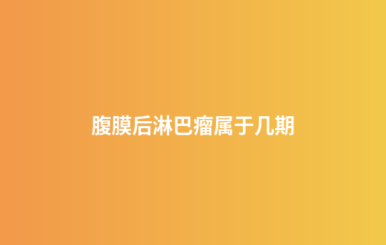 腹膜后淋巴瘤属于几期