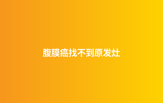 腹膜癌找不到原发灶