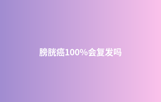 膀胱癌100%会复发吗