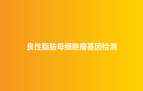 良性脂肪母细胞瘤基因检测