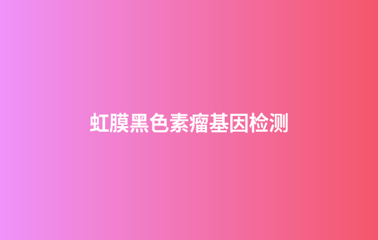 虹膜黑色素瘤基因检测