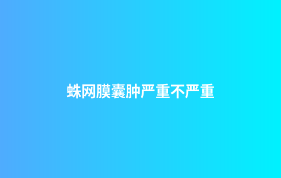 蛛网膜囊肿严重不严重