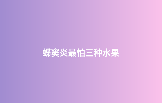 蝶窦炎最怕三种水果
