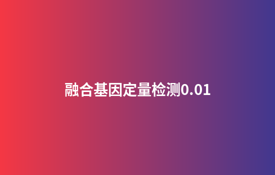 融合基因定量检测0.01