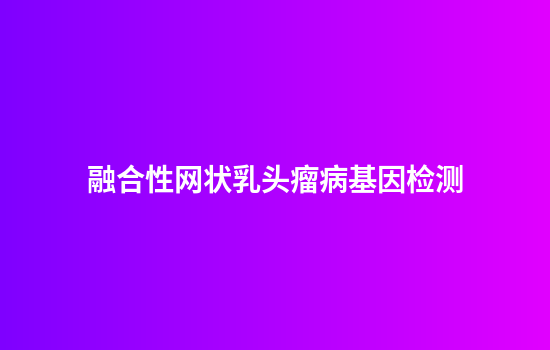 融合性网状乳头瘤病基因检测