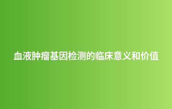 血液肿瘤基因检测的临床意义和价值