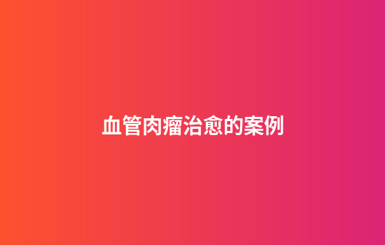 血管肉瘤治愈的案例
