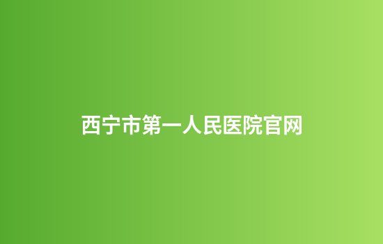 西宁市第一人民医院官网