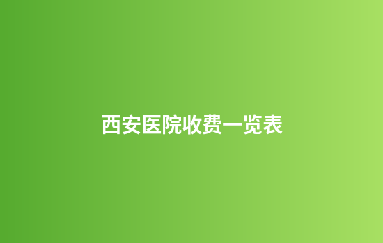 西安医院收费一览表