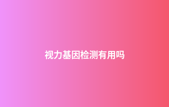 视力基因检测有用吗