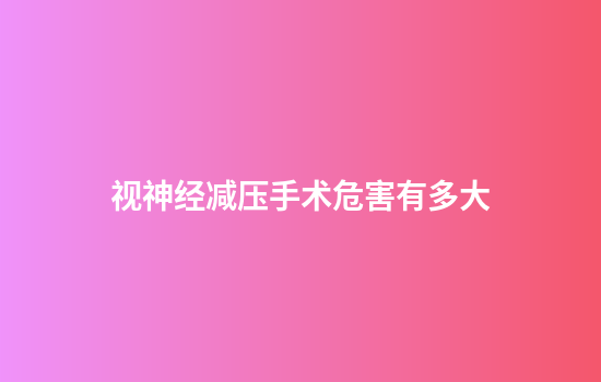 视神经减压手术危害有多大