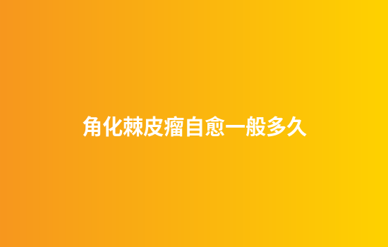 角化棘皮瘤自愈一般多久