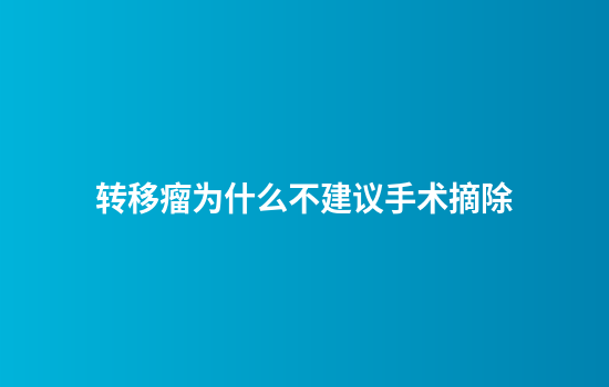 转移瘤为什么不建议手术摘除