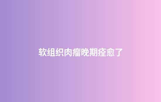 软组织肉瘤晚期痊愈了