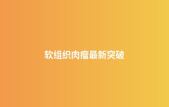 软组织肉瘤最新突破