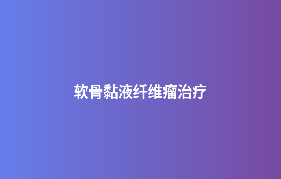 软骨黏液纤维瘤治疗