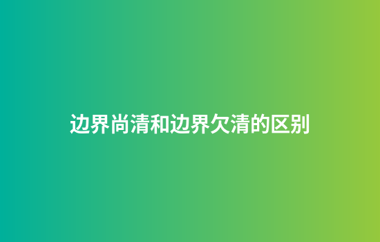 边界尚清和边界欠清的区别