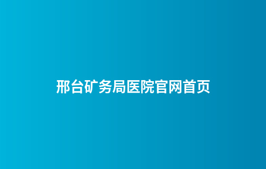 邢台矿务局医院官网首页