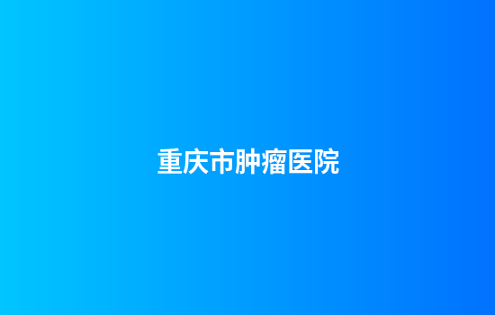 重庆市肿瘤医院