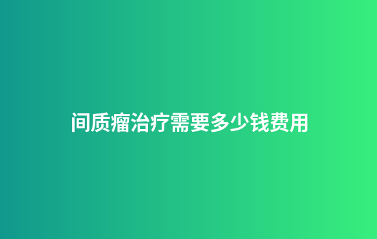 间质瘤治疗需要多少钱费用