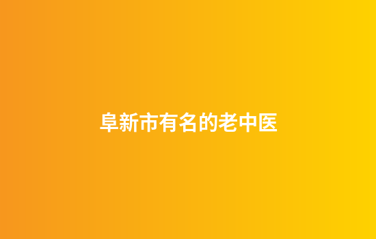 阜新市有名的老中医