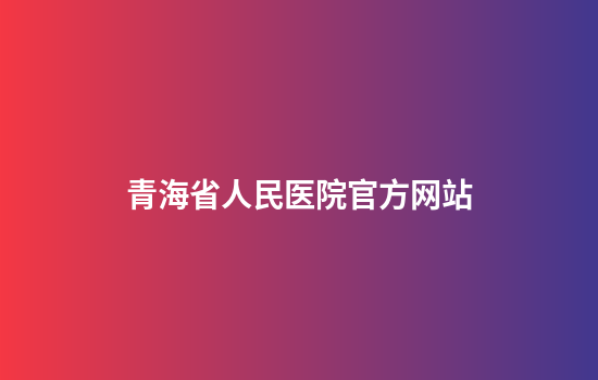青海省人民医院官方网站