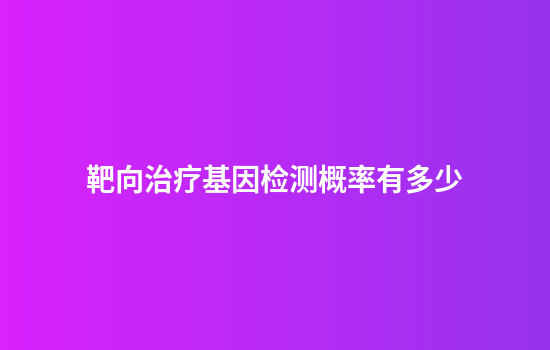 靶向治疗基因检测概率有多少