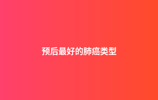 预后最好的肺癌类型