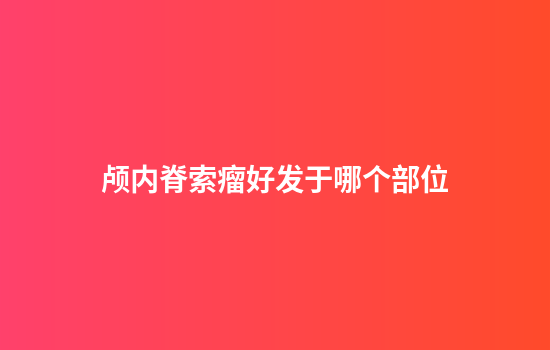 颅内脊索瘤好发于哪个部位