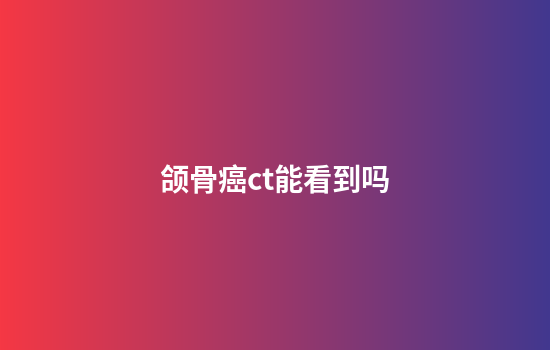 颌骨癌ct能看到吗