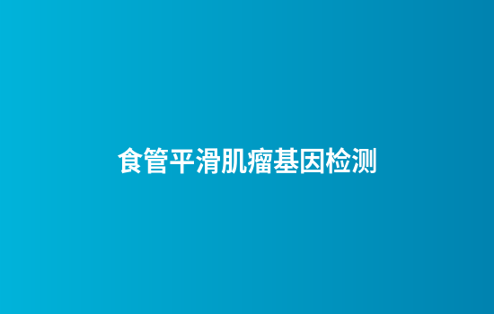 食管平滑肌瘤基因检测