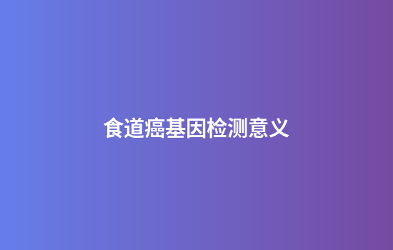 食道癌基因检测意义