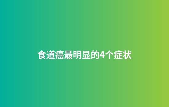 食道癌最明显的4个症状