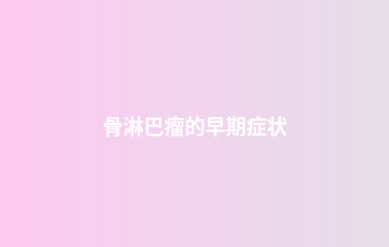 骨淋巴瘤的早期症状