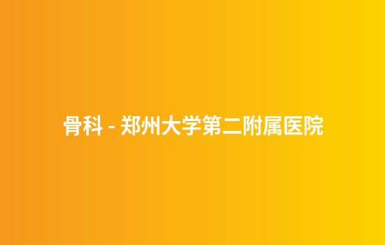 骨科 - 郑州大学第二附属医院