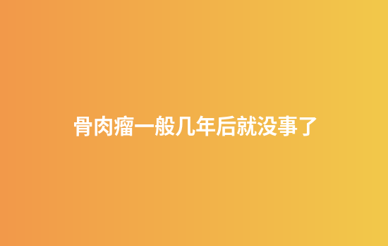 骨肉瘤一般几年后就没事了