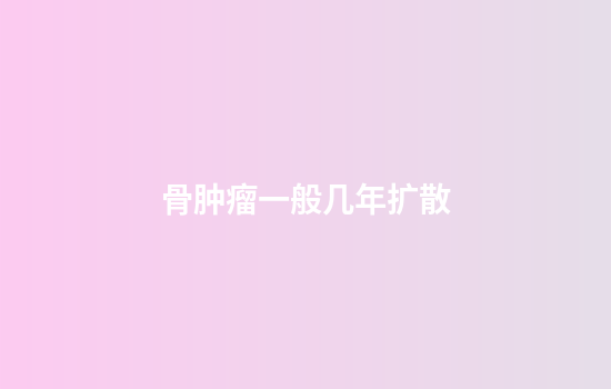 骨肿瘤一般几年扩散