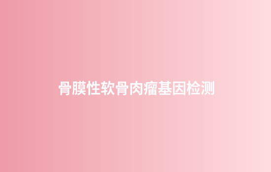 骨膜性软骨肉瘤基因检测