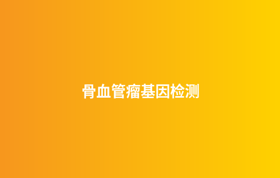 骨血管瘤基因检测