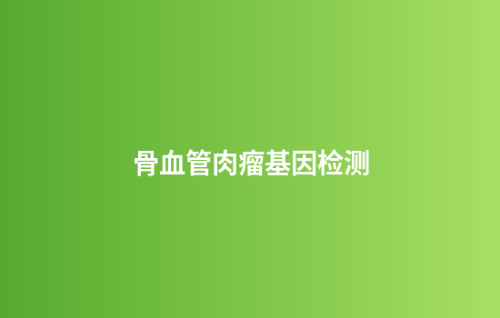 骨血管肉瘤基因检测