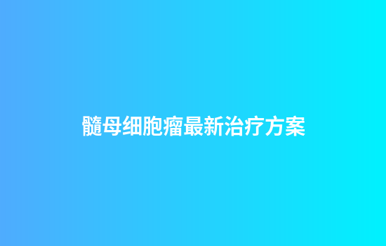 髓母细胞瘤最新治疗方案