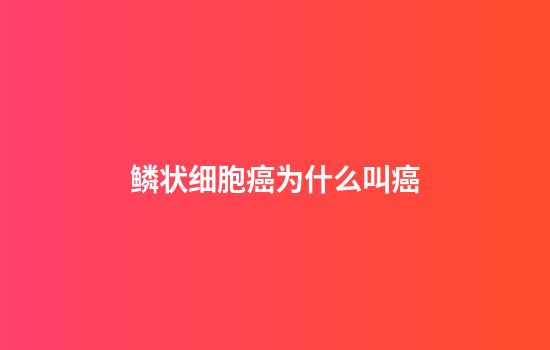 鳞状细胞癌为什么叫癌
