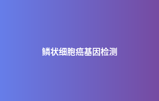 鳞状细胞癌基因检测