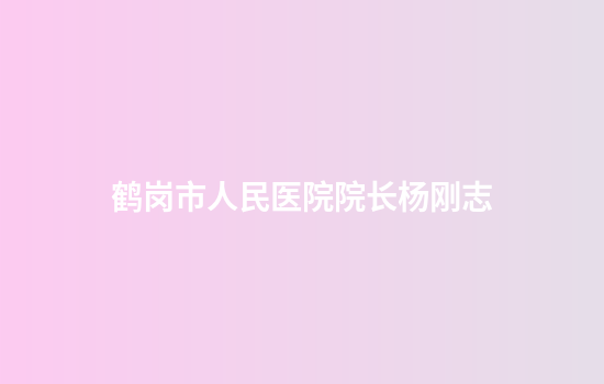 鹤岗市人民医院院长杨刚志