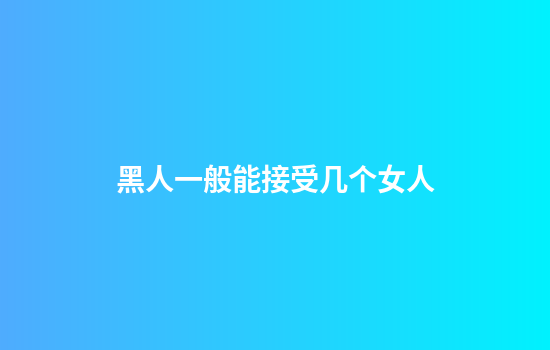 黑人一般能接受几个女人