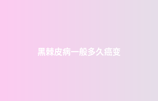 黑棘皮病一般多久癌变