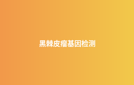 黑棘皮瘤基因检测