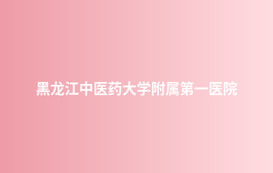 黑龙江中医药大学附属第一医院