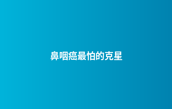 鼻咽癌最怕的克星